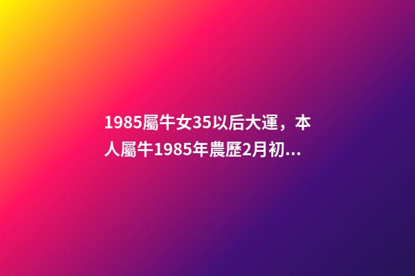 1985屬牛女35以后大運，本人屬牛1985年農歷2月初6，生于3月2 85年屬牛的海中金命的女人-第1張-觀點-玄機派